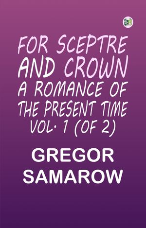 For Sceptre and Crown: A Romance of the Present Time. Vol. 1 (of 2)【電子書籍】[ Grego...