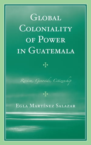 Global Coloniality of Power in Guatemala Racism, Genocide, Citizenship