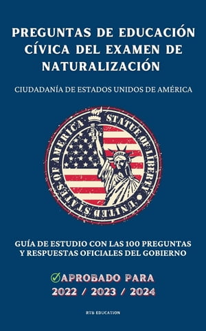 Preguntas de educaci n c vica del Examen de Naturalizaci n Ciudadan a de Estados Unidos de Am rica - Gu a de estudio con las 100 preguntas y respuestas oficiales del gobierno (2022/2023/2024)【電子書籍】 RTB Education