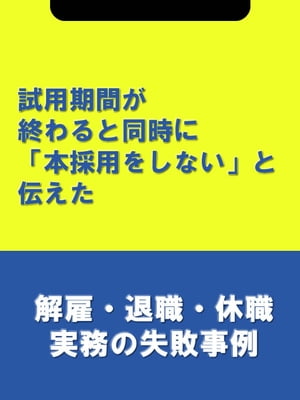 試用期間が終わると同時に「本採用をしない」と伝えた[解雇・退職・休職実務の失敗事例]【電子書籍】[ 辻・本郷税理士法人HR室 ]