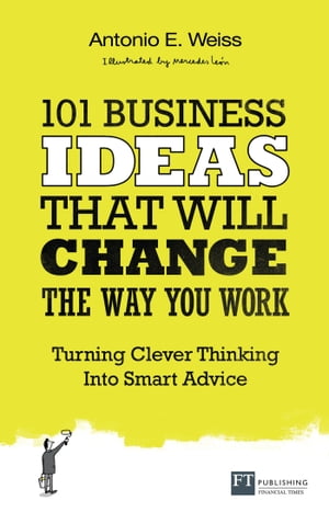 101 Business Ideas That Will Change the Way You Work Turning Clever Thinking Into Smart Advice