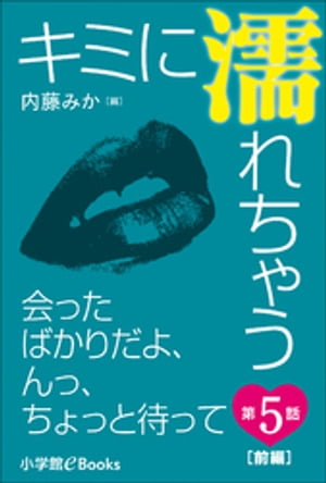 キミに濡れちゃう　第5話（前編）　会ったばかりだよ、んっ、ちょっと待って