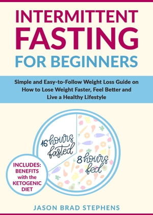 Intermittent Fasting for Beginners Simple and Easy-to-Follow Weight Loss Guide on How to Lose Weight Faster, Feel Better and Live a Healthy Lifestyle【電子書籍】 Jason Brad Stephens