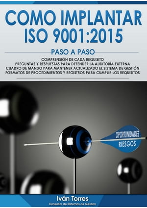 COMO IMPLANTAR ISO 9001:2015 PASO A PASO Formatos de Procedimientos y Registros para cumplir los Requisitos. Compresi?n de cada Requisito. Preguntas y Respuestas para Defender la Auditor?a Externa. Cuadro de Mando para Mantener Actuali