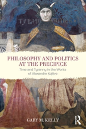 Philosophy and Politics at the Precipice Time and Tyranny in the Works of Alexandre Koj?ve