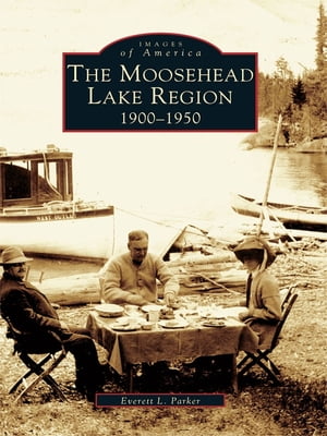 The Moosehead Lake Region: 1900-1950