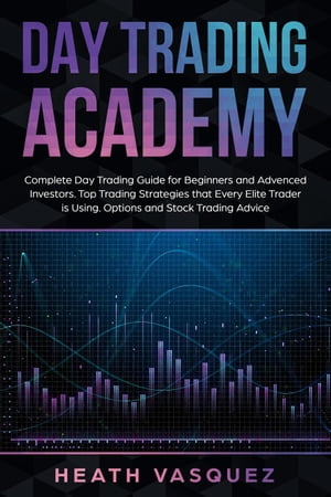 Day Trading Academy: Complete Day Trading Guide for Beginners and Advanced Investors: Top Trading Strategies that Every Elite Trader is Using: Option and Stock Trading Advice【電子書籍】[ Heath Vasquez ]