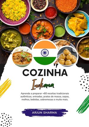 Cozinha Indiana: Aprenda a Preparar +60 Receitas Tradicionais Autênticas, Entradas, Pratos de Massa, Sopas, Molhos, Bebidas, Sobremesas e Muito Mais