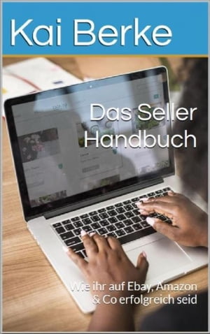 Das Seller- Handbuch Wie ihr auf Ebay, Amazon Co erfolgreich seid【電子書籍】 Kai Berke