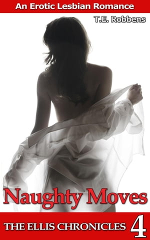 Naughty Moves: An Erotic Lesbian Romance (The Ellis Chronicles - book 4)The Ellis Chronicles, #4【電子書籍】[ T.E. Robbens ]