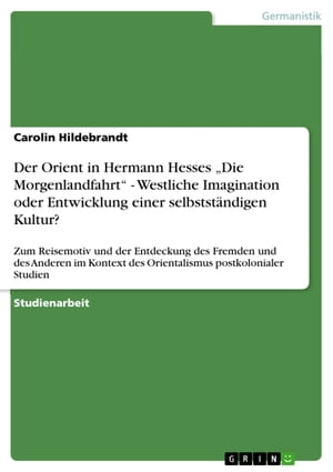 Der Orient in Hermann Hesses 'Die Morgenlandfahrt' - Westliche Imagination oder Entwicklung einer selbstständigen Kultur?