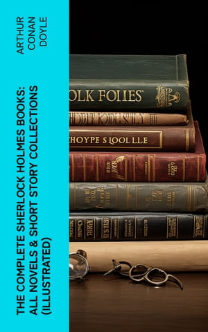 The Complete Sherlock Holmes Books: All Novels Short Story Collections (Illustrated) A Study in Scarlet, The Sign of Four, The Hound of the Baskervilles, The Valley of Fear…【電子書籍】 Arthur Conan Doyle