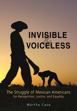 Invisible and Voiceless The Struggle of Mexican Americans for Recognition, Justice, and Equality