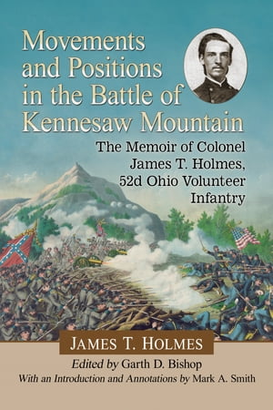 Movements and Positions in the Battle of Kennesaw Mountain The Memoir of Colonel James T. Holmes, 52d Ohio Volunteer Infantry