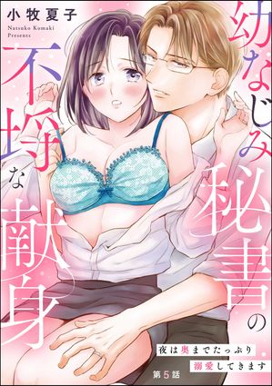 幼なじみ秘書の不埒な献身 夜は奥までたっぷり溺愛してきます（分冊版） 【第5話】