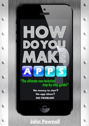 How Do You Make Apps? Full Beginners Kit!【電子書籍】[ John Pownall ]