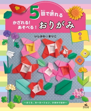 5回で折れる かざれる！ あそべる！ おりがみ 4 花 〜さくら、カーネーション、ひまわりほか〜