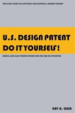 U.S. Design Patent Do It Yourself! The Easy Guide to Applying and Getting a Design Patent Simple and Easy Instructions for the Pro Se Inventor【電子書籍】[ Kay H. Chin ]