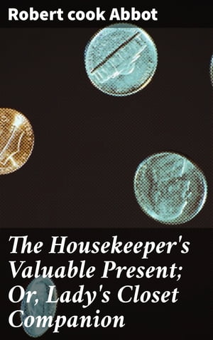 The Housekeeper's Valuable Present; Or, Lady's Closet Companion Being a New and Complete Art of Preparing Confects, According to Modern Practice