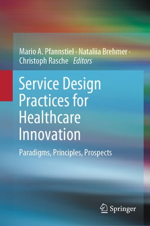 Service Design Practices for Healthcare Innovation Paradigms, Principles, Prospects【電子書籍】