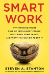 Smart Work Why Organizations Full of Intelligent People Do So Many Dumb Things and What You Can Do About It【電子書籍】[ Steven A Stanton ]