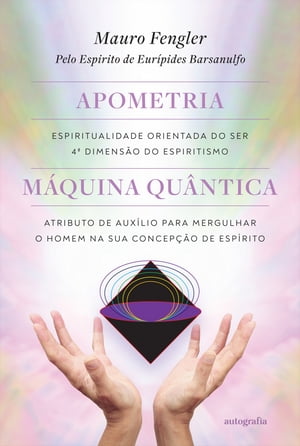 Apometria: espiritualidade orientada do ser, quarta dimensão do espiritismo Máquina quântica: atributo de auxílio para mergulhar o homem na sua concepção de espírito