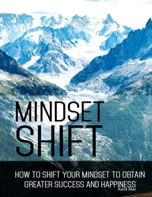 Mindset Shift - How to Shift Your Mindset to Obtain Greater Success and Happiness【電子書籍】[ Karla Max ]