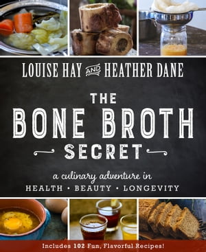 The Bone Broth Secret A Culinary Adventure in Health, Beauty, and Longevity【電子書籍】 Louise Hay