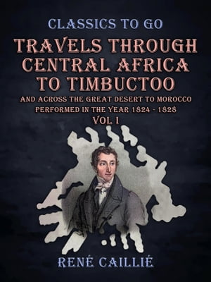 Travels Through Central Africa to Timbuctoo and Across the Great Desert to Morocco performed in the Year 1824 - 1828 Vol I【電子書籍】 Ren Cailli