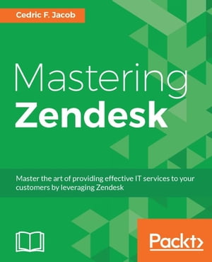 Mastering Zendesk Master the art of providing effective IT services to your customers by leveraging Zendesk【電子書籍】[ Cedric F. Jacob ]