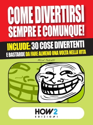 COME DIVERTIRSI SEMPRE E COMUNQUE! Include: 30 cose divertenti e bastarde da fare almeno una volta nella vita