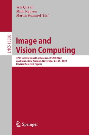 Image and Vision Computing 37th International Conference, IVCNZ 2022, Auckland, New Zealand, November 24?25, 2022, Revised Selected Papers【電子書籍】