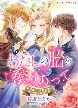 わたしの胎（なか）を奪（と）りあって〜年下策士と元婚約者の逆ハーレム懐妊計画〜