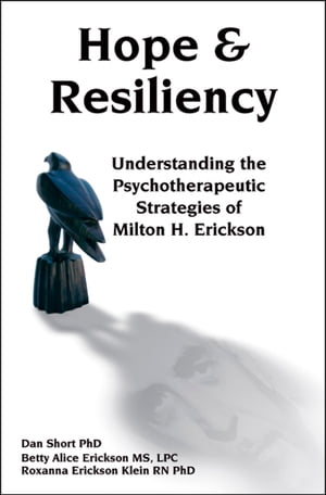 Hope Resiliency Understanding the Psychotherapeutic Strategies of Milton H. Erickson【電子書籍】 Dan Short