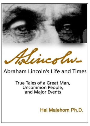 Abraham Lincoln’s Life and Times: True Tales of a Great Man, Uncommon People, and Major Events