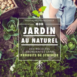 Mon jardin au naturel Des r?coltes abondantes sans produits de synth?se