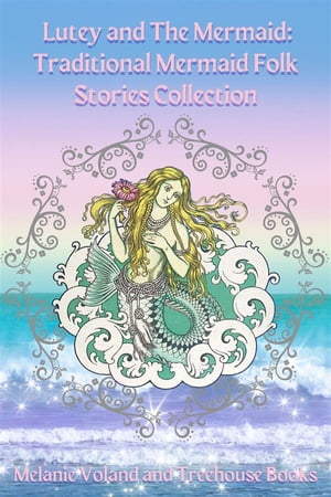 Lutey and The Mermaid: Traditional Mermaid Folk Stories Collection【電子書籍】 Melanie Voland