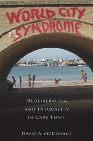 World City Syndrome Neoliberalism and Inequality in Cape Town【電子書籍】 David A. McDonald