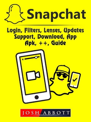 Snapchat, Login, Filters, Lenses, Updates, Support, Download, App, Apk, ++, Guide【電子書籍】[ Josh Abbott ]