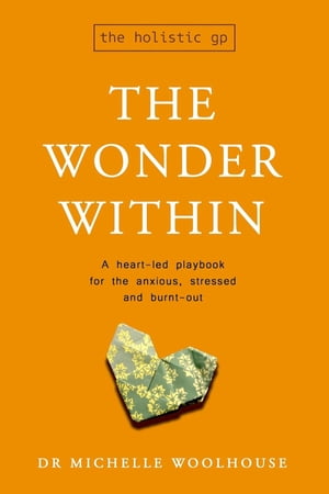 The Wonder Within A heart-led playbook for the anxious, stressed and burnt-out【電子書籍】 Dr Michelle Woolhouse