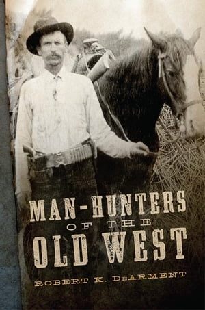 Man-Hunters of the Old West【電子書籍】 Robert K. DeArment