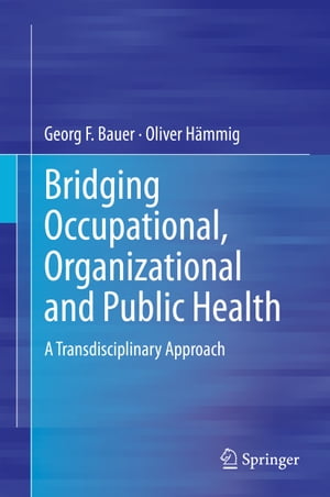 Bridging Occupational, Organizational and Public Health A Transdisciplinary Approach【電子書籍】 Georg F. Bauer