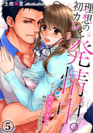 理想の初カレと発情中。※でも大きすぎて無理かもしれません 5巻