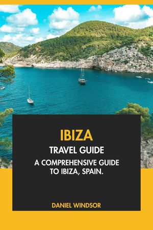 Ibiza Travel Guide: A Comprehensive Guide to Ibiza, Spain【電子書籍】[ Daniel Windsor ]
