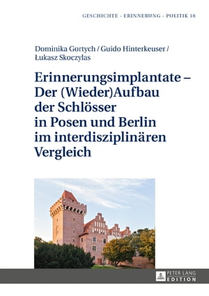 Erinnerungsimplantate – Der (Wieder-)Aufbau der Schloesser in Posen und Berlin im interdisziplinaeren Vergleich