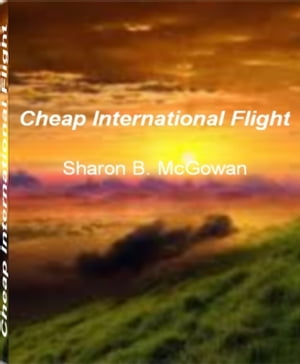 Cheap International Flight An Irresistible Look Into The World of Corporate Jets, Airline Reservations, Fear of Flying, Flight Behavior, Cheap International Flight【電子書籍】[ Sharon B. McGowan ]