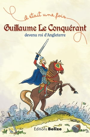 Guillaume le Conqu?rant, devenu roi d'Angleterre L'histoire expliqu?e aux enfants