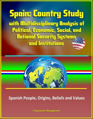 Spain: Country Study with Multidisciplinary Analysis of Political, Economic, Social, and National Security Systems and Institutions, Spanish People, Origins, Beliefs and Values【電子書籍】 Progressive Management