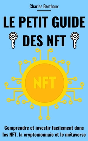 Le petit guide des NFT Comprendre et investir facilement dans les NFT, la cryptomonnaie et le m taverse【電子書籍】 Charles Berthaux