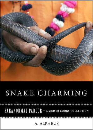 Snake Charming Paranormal Parlor, A Weiser Books Collection【電子書籍】[ A. Alpheus ]